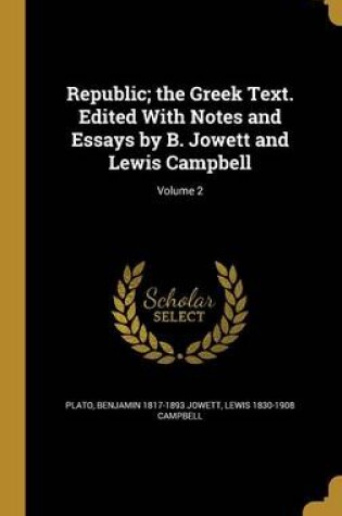 Cover of Republic; The Greek Text. Edited with Notes and Essays by B. Jowett and Lewis Campbell; Volume 2