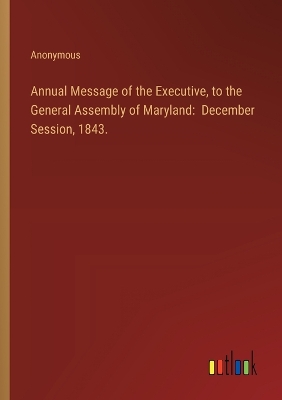 Book cover for Annual Message of the Executive, to the General Assembly of Maryland