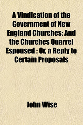 Book cover for A Vindication of the Government of New England Churches; And the Churches Quarrel Espoused; Or, a Reply to Certain Proposals