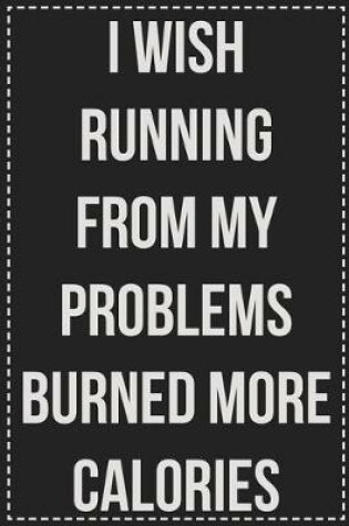 Cover of I Wish Running From My Problems Burned More Calories