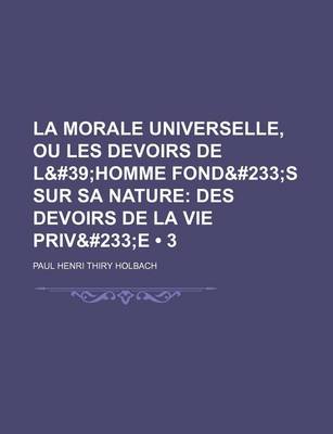 Book cover for La Morale Universelle, Ou Les Devoirs de L'Homme Fondes Sur Sa Nature (3); Des Devoirs de La Vie Privee