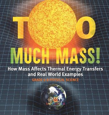 Book cover for Too Much Mass! How Mass Affects Thermal Energy Transfers and Real World Examples Grade 6-8 Physical Science