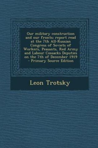 Cover of Our Military Construction and Our Fronts; Report Read at the 7th All-Russian Congress of Soviets of Workers, Peasants, Red Army and Labour Cossacks Deputies on the 7th of December 1919