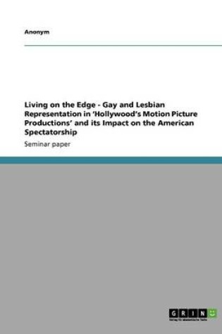 Cover of Living on the Edge - Gay and Lesbian Representation in 'hollywood's Motion Picture Productions' and Its Impact on the American Spectatorship