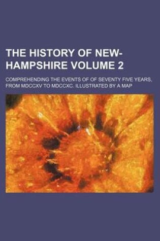 Cover of The History of New-Hampshire Volume 2; Comprehending the Events of of Seventy Five Years, from MDCCXV to MDCCXC. Illustrated by a Map