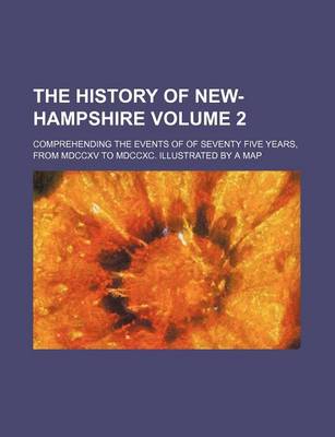 Book cover for The History of New-Hampshire Volume 2; Comprehending the Events of of Seventy Five Years, from MDCCXV to MDCCXC. Illustrated by a Map