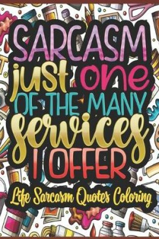 Cover of Sarcasm Just One Of The Many Services I Offer - Life Sarcasm Quotes Coloring