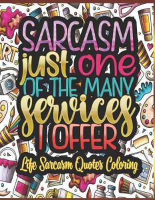 Book cover for Sarcasm Just One Of The Many Services I Offer - Life Sarcasm Quotes Coloring