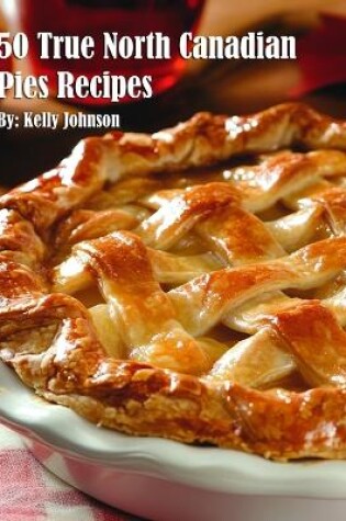 Cover of 50 True North Canadian Pies Recipes