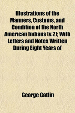 Cover of The Manners, Customs, and Condition of the North American Indians Volume 2