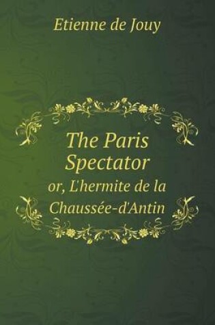 Cover of The Paris Spectator Or, L'Hermite de La Chausse E-D'Antin