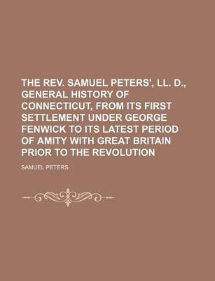 Book cover for The REV. Samuel Peters', LL. D., General History of Connecticut, from Its First Settlement Under George Fenwick to Its Latest Period of Amity with Great Britain Prior to the Revolution