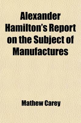 Book cover for Alexander Hamilton's Report on the Subject of Manufactures; Made in His Capacity of Secretary of the Treasury, on the Fifth of December, 1791.