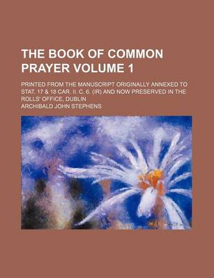 Book cover for The Book of Common Prayer Volume 1; Printed from the Manuscript Originally Annexed to Stat. 17 & 18 Car. II. C. 6. (IR) and Now Preserved in the Rolls' Office, Dublin