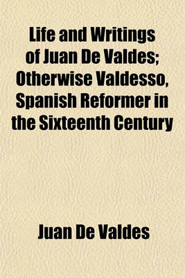 Book cover for Life and Writings of Juan de Valdes; Otherwise Valdesso, Spanish Reformer in the Sixteenth Century