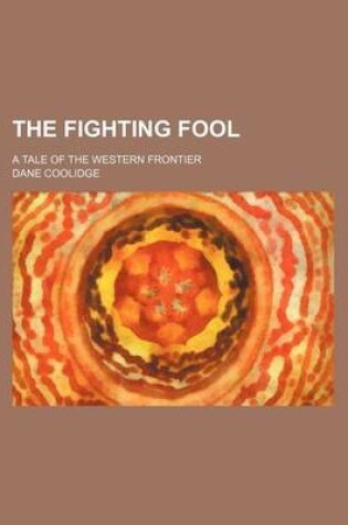 Cover of The Fighting Fool; A Tale of the Western Frontier