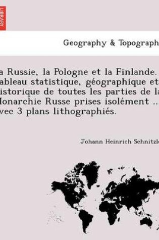 Cover of La Russie, La Pologne Et La Finlande. Tableau Statistique, GE Ographique Et Historique de Toutes Les Parties de La Monarchie Russe Prises Isole Ment ... Avec 3 Plans Lithographie S.