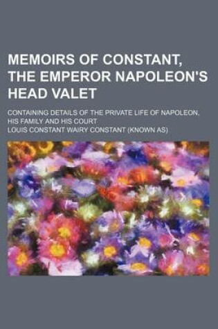 Cover of Memoirs of Constant, the Emperor Napoleon's Head Valet (Volume 3); Containing Details of the Private Life of Napoleon, His Family and His Court