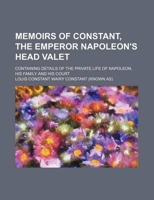 Book cover for Memoirs of Constant, the Emperor Napoleon's Head Valet (Volume 3); Containing Details of the Private Life of Napoleon, His Family and His Court