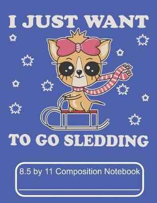Cover of I Just Want To Go Sledding 8.5 by 11 Composition Notebook