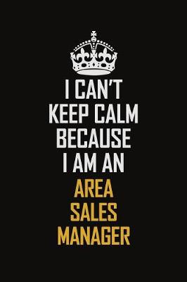 Book cover for I Can't Keep Calm Because I Am An Area Sales Manager