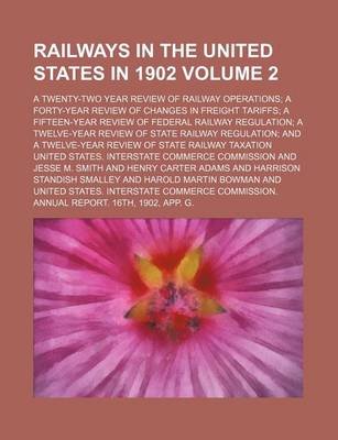 Book cover for Railways in the United States in 1902 Volume 2; A Twenty-Two Year Review of Railway Operations; A Forty-Year Review of Changes in Freight Tariffs; A Fifteen-Year Review of Federal Railway Regulation; A Twelve-Year Review of State Railway Regulation; And a