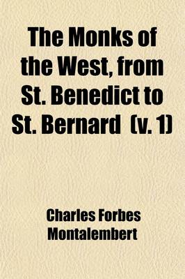 Book cover for The Monks of the West, from St. Benedict to St. Bernard Volume 1; Dedication. Introduction. Book I. the Roman Empire After the Peace of the Church. Book II. Monastic Precursors in the East. Book III. Monastic Precursors in the West. 1861
