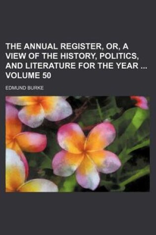 Cover of The Annual Register, Or, a View of the History, Politics, and Literature for the Year Volume 50