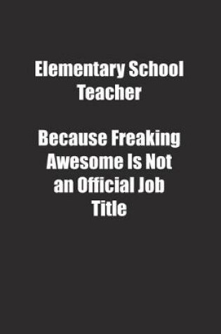 Cover of Elementary School Teacher Because Freaking Awesome Is Not an Official Job Title.