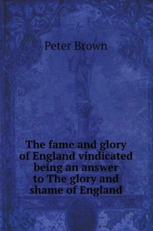 Cover of The fame and glory of England vindicated being an answer to The glory and shame of England