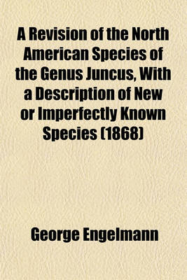 Book cover for A Revision of the North American Species of the Genus Juncus, with a Description of New or Imperfectly Known Species (1868)