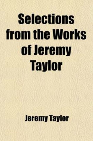 Cover of Selections from the Works of Jeremy Taylor; With Some Account of the Author and His Writings