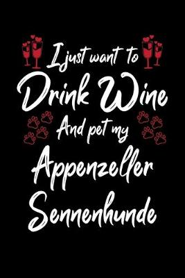 Book cover for I Just Want To Drink Wine And Pet My Appenzeller Sennenhunde