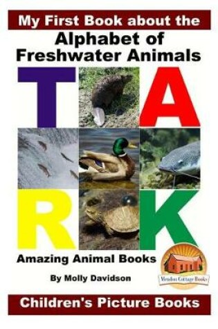 Cover of My First Book about the Alphabet of Freshwater Animals - Amazing Animal Books - Children's Picture Books