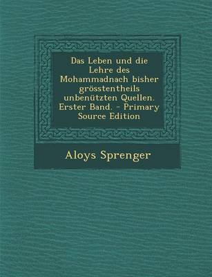 Book cover for Das Leben Und Die Lehre Des Mohammadnach Bisher Grosstentheils Unbenutzten Quellen. Erster Band. - Primary Source Edition