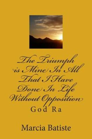 Cover of The Triumph is Mine In All That I Have Done In Life Without Opposition