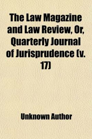 Cover of The Law Magazine and Law Review (Volume 17); Or, Quarterly Journal of Jurisprudence