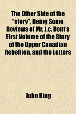Book cover for The Other Side of the "Story," Being Some Reviews of Mr. J.C. Dent's First Volume of the Story of the Upper Canadian Rebellion, and the Letters