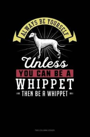 Cover of Always Be Yourself Unless You Can Be a Whippet Then Be a Whippet