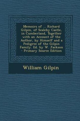 Cover of Memoirs of ... Richard Gilpin, of Scaleby Castle, in Cumberland, Together with an Account of the Author, by Himself and a Pedigree of the Gilpin Famil