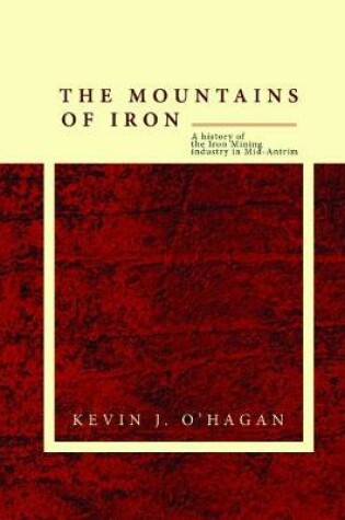 Cover of The Mountains of Iron: A History of the Iron Mining Industry in Mid-Antrim