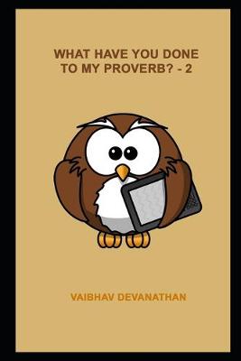 Book cover for What Have You Done To My Proverb? - 2