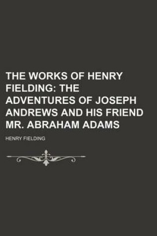 Cover of The Works of Henry Fielding (Volume 1, PT. 1); The Adventures of Joseph Andrews and His Friend Mr. Abraham Adams