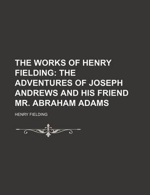 Book cover for The Works of Henry Fielding (Volume 1, PT. 1); The Adventures of Joseph Andrews and His Friend Mr. Abraham Adams