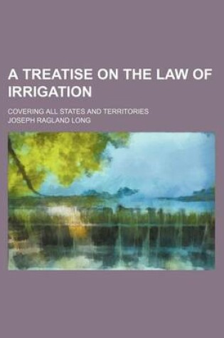 Cover of A Treatise on the Law of Irrigation; Covering All States and Territories