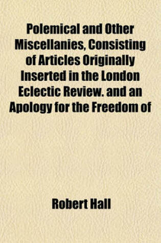 Cover of Polemical and Other Miscellanies, Consisting of Articles Originally Inserted in the London Eclectic Review. and an Apology for the Freedom of