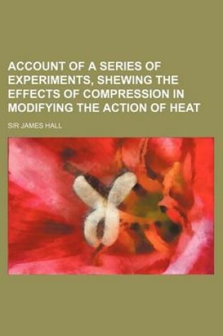 Cover of Account of a Series of Experiments, Shewing the Effects of Compression in Modifying the Action of Heat