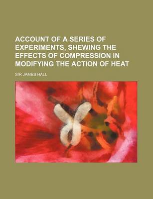 Book cover for Account of a Series of Experiments, Shewing the Effects of Compression in Modifying the Action of Heat