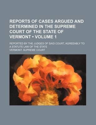 Book cover for Reports of Cases Argued and Determined in the Supreme Court of the State of Vermont (Volume 1); Reported by the Judges of Said Court, Agreeably to a Statute Law of the State