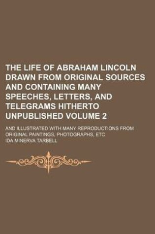 Cover of The Life of Abraham Lincoln Drawn from Original Sources and Containing Many Speeches, Letters, and Telegrams Hitherto Unpublished Volume 2; And Illust